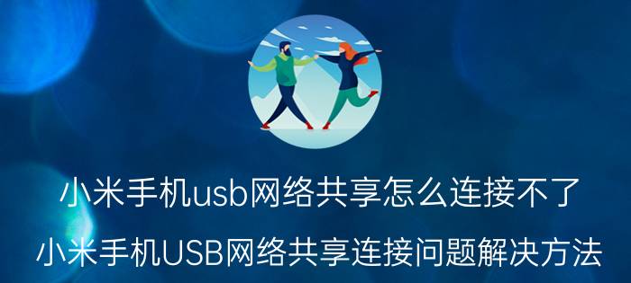 小米手机usb网络共享怎么连接不了 小米手机USB网络共享连接问题解决方法